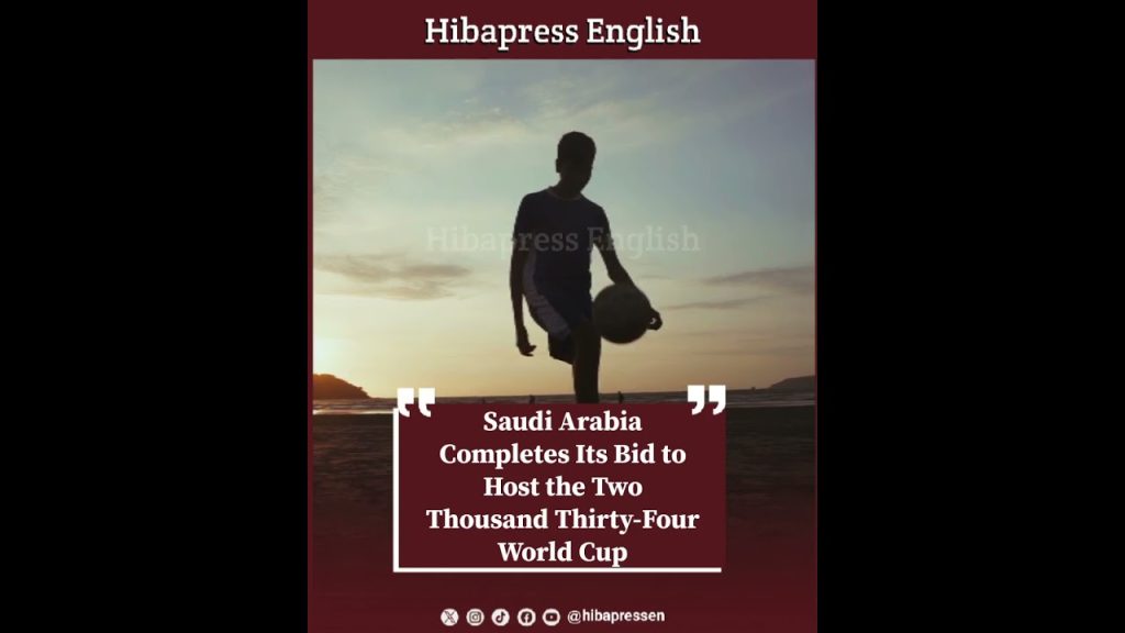 Saudi Arabia Completes Its Bid to Host the Two Thousand Thirty-Four World Cup