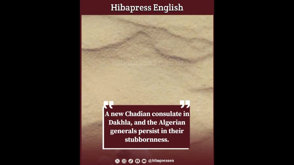 A new Chadian consulate in Dakhla, and the Algerian generals persist in their stubbornness.
